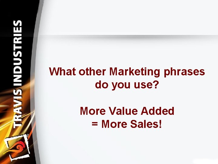 What other Marketing phrases do you use? More Value Added = More Sales! 