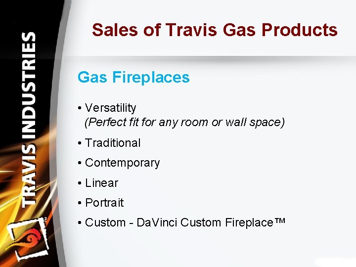 Sales of Travis Gas Products Gas Fireplaces • Versatility (Perfect fit for any room
