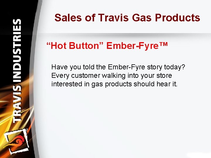 Sales of Travis Gas Products “Hot Button” Ember-Fyre™ Have you told the Ember-Fyre story