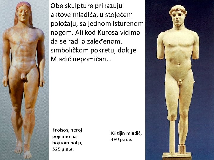 Obe skulpture prikazuju aktove mladića, u stojećem položaju, sa jednom isturenom nogom. Ali kod