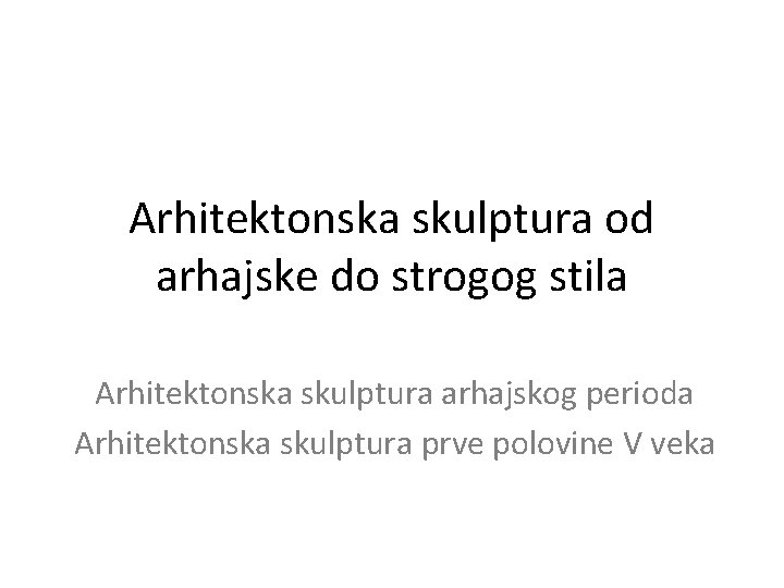 Arhitektonska skulptura od arhajske do strogog stila Arhitektonska skulptura arhajskog perioda Arhitektonska skulptura prve