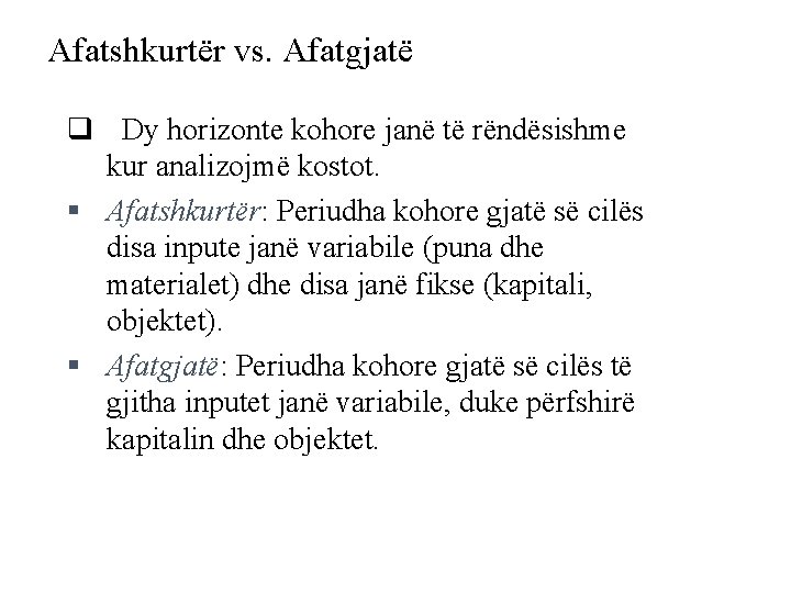 Afatshkurtër vs. Afatgjatë q Dy horizonte kohore janë të rëndësishme kur analizojmë kostot. §