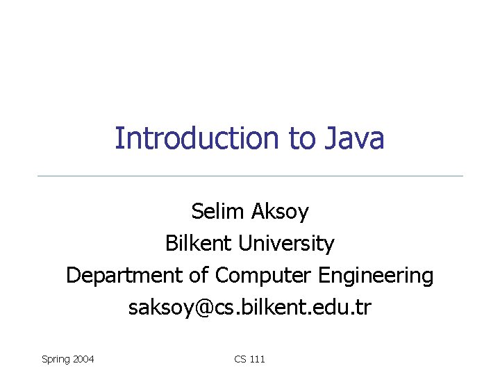 Introduction to Java Selim Aksoy Bilkent University Department of Computer Engineering saksoy@cs. bilkent. edu.
