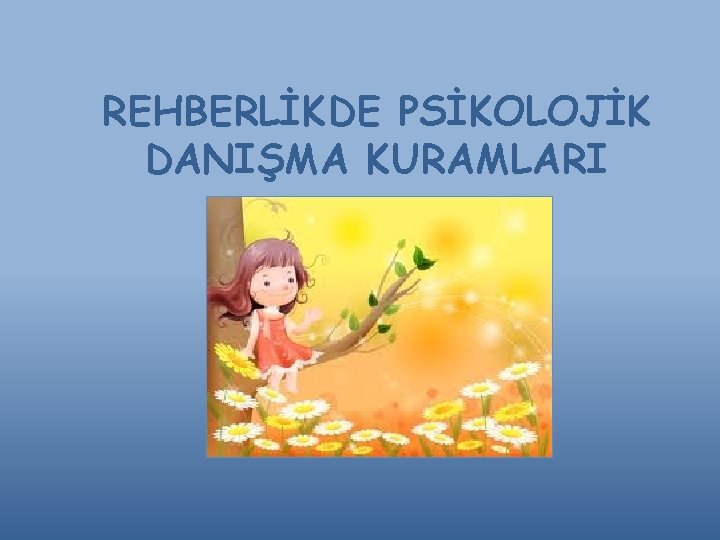 REHBERLİKDE PSİKOLOJİK DANIŞMA KURAMLARI 