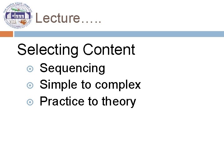 Lecture…. . Selecting Content Sequencing Simple to complex Practice to theory 