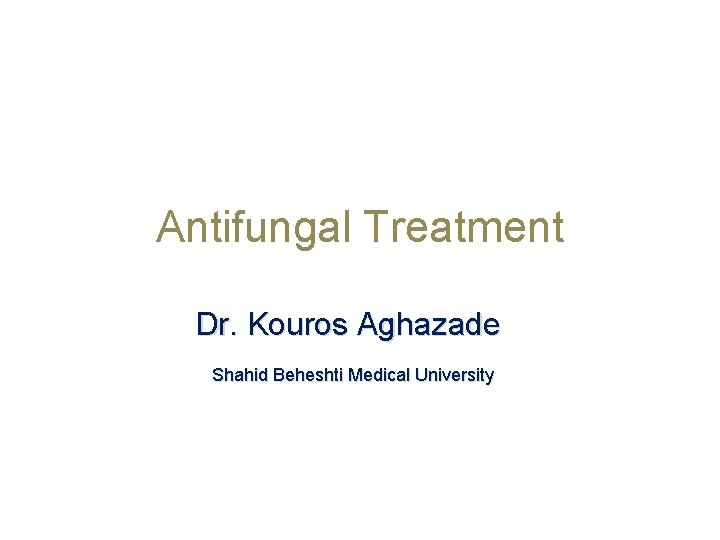 Antifungal Treatment Dr. Kouros Aghazade Shahid Beheshti Medical University 