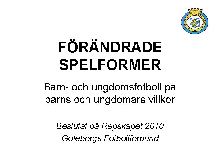 FÖRÄNDRADE SPELFORMER Barn- och ungdomsfotboll på barns och ungdomars villkor Beslutat på Repskapet 2010