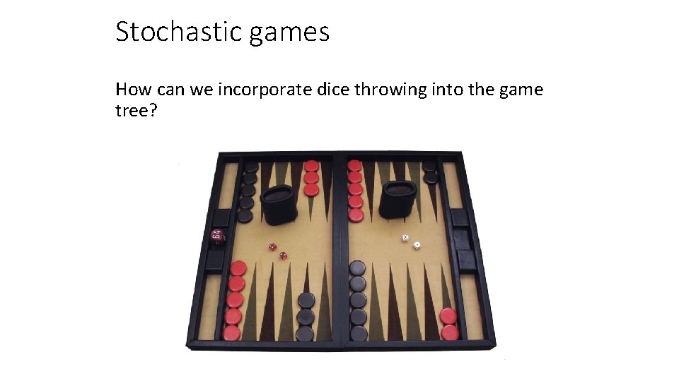 Stochastic games How can we incorporate dice throwing into the game tree? 
