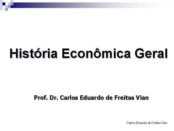 História Econômica Geral Prof. Dr. Carlos Eduardo de Freitas Vian 