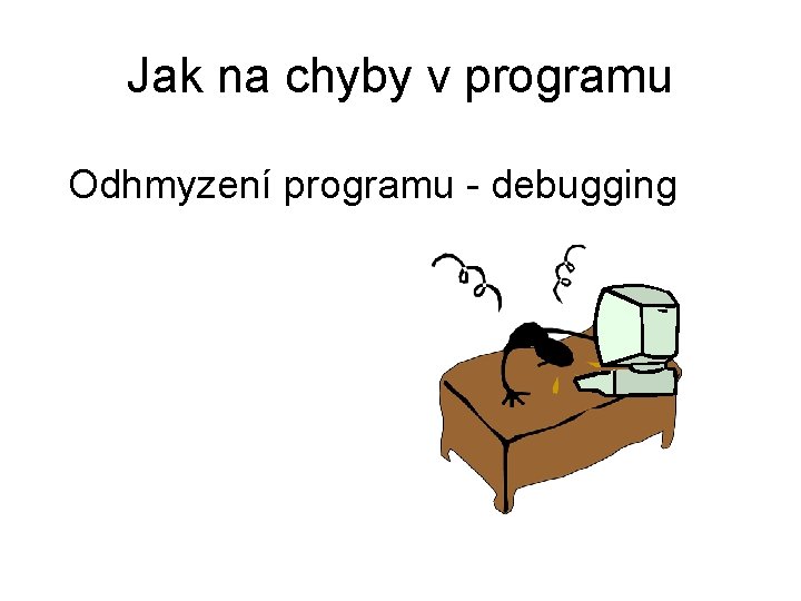 Jak na chyby v programu Odhmyzení programu - debugging 