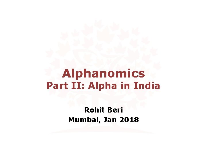Alphanomics Part II: Alpha in India Rohit Beri Mumbai, Jan 2018 
