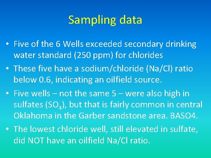 Sampling data • Five of the 6 Wells exceeded secondary drinking water standard (250