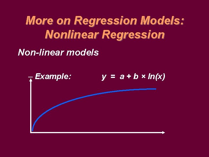 More on Regression Models: Nonlinear Regression Non-linear models – Example: y = a +