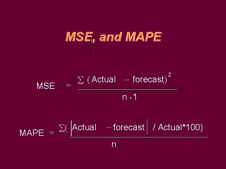 MSE, and MAPE MSE = ( Actual forecast) 2 n -1 MAPE = (