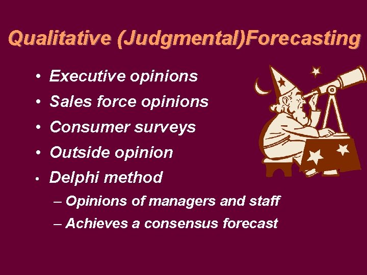 Qualitative (Judgmental)Forecasting • Executive opinions • Sales force opinions • Consumer surveys • Outside