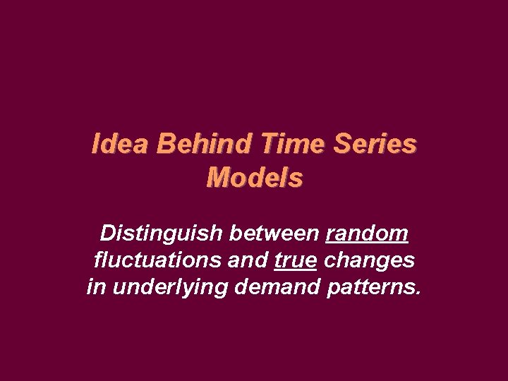 Idea Behind Time Series Models Distinguish between random fluctuations and true changes in underlying