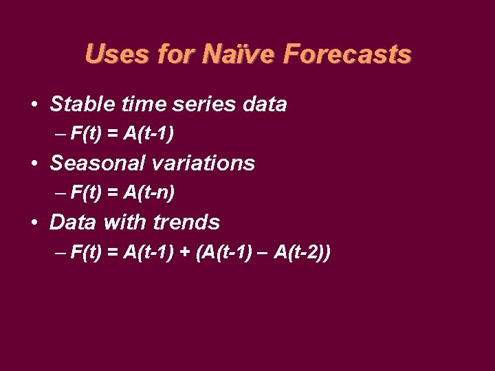 Uses for Naïve Forecasts • Stable time series data – F(t) = A(t-1) •