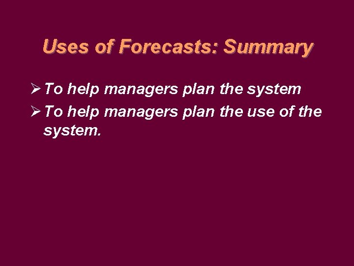 Uses of Forecasts: Summary Ø To help managers plan the system Ø To help