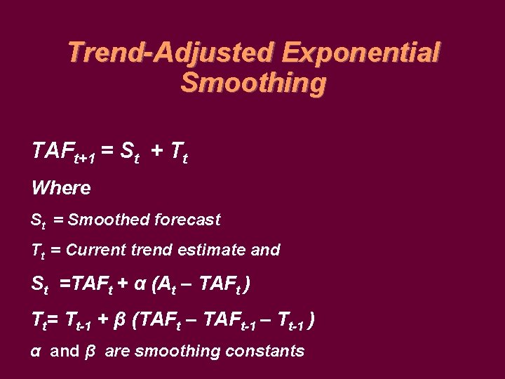 Trend-Adjusted Exponential Smoothing TAFt+1 = St + Tt Where St = Smoothed forecast Tt
