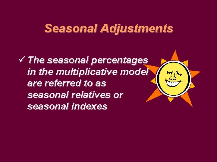 Seasonal Adjustments ü The seasonal percentages in the multiplicative model are referred to as