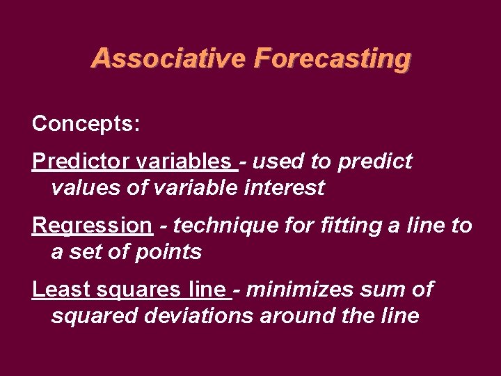 Associative Forecasting Concepts: Predictor variables - used to predict values of variable interest Regression