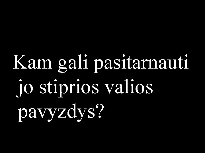 Kam gali pasitarnauti jo stiprios valios pavyzdys? 