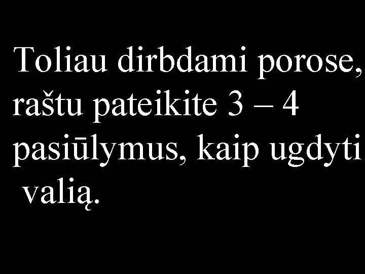 Toliau dirbdami porose, raštu pateikite 3 – 4 pasiūlymus, kaip ugdyti valią. 