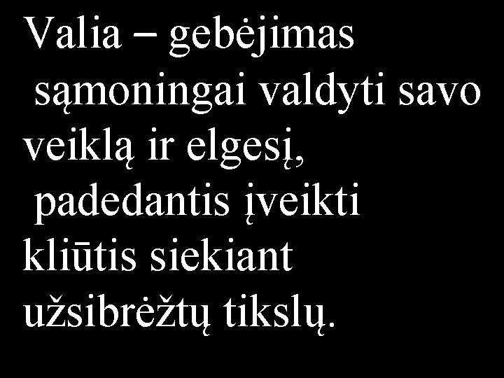 Valia – gebėjimas sąmoningai valdyti savo veiklą ir elgesį, padedantis įveikti kliūtis siekiant užsibrėžtų