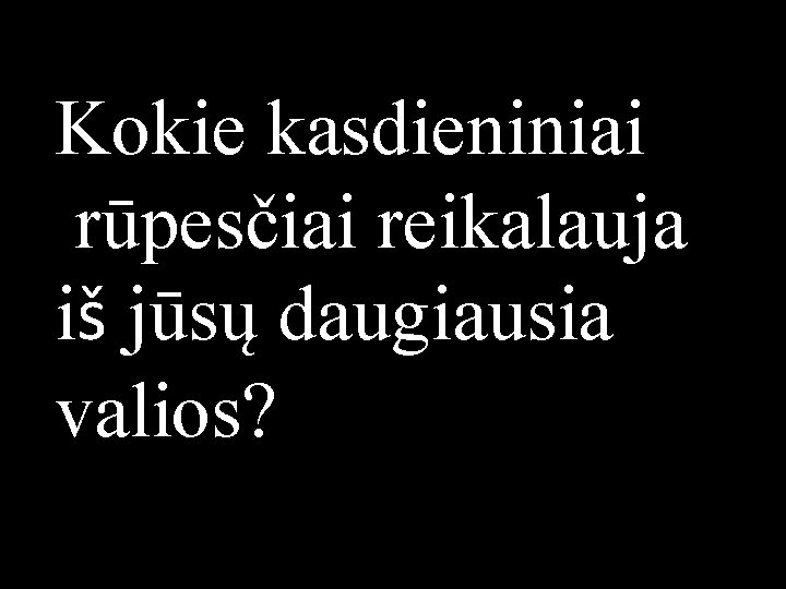 Kokie kasdieniniai rūpesčiai reikalauja iš jūsų daugiausia valios? 