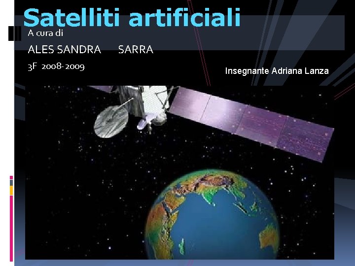 Satelliti artificiali A cura di ALES SANDRA 3 F 2008 -2009 SARRA Insegnante Adriana