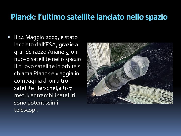 Planck: l’ultimo satellite lanciato nello spazio Il 14 Maggio 2009, è stato lanciato dall’ESA,