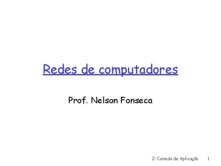 Redes de computadores Prof. Nelson Fonseca 2: Camada de Aplicação 1 