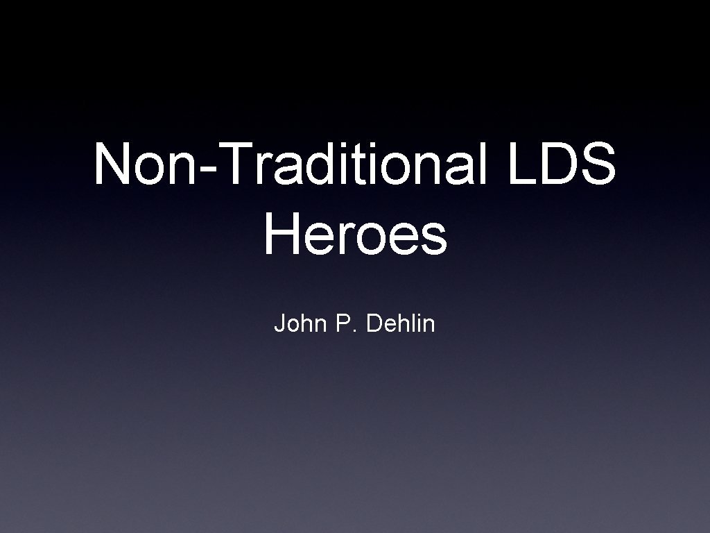 Non-Traditional LDS Heroes John P. Dehlin 