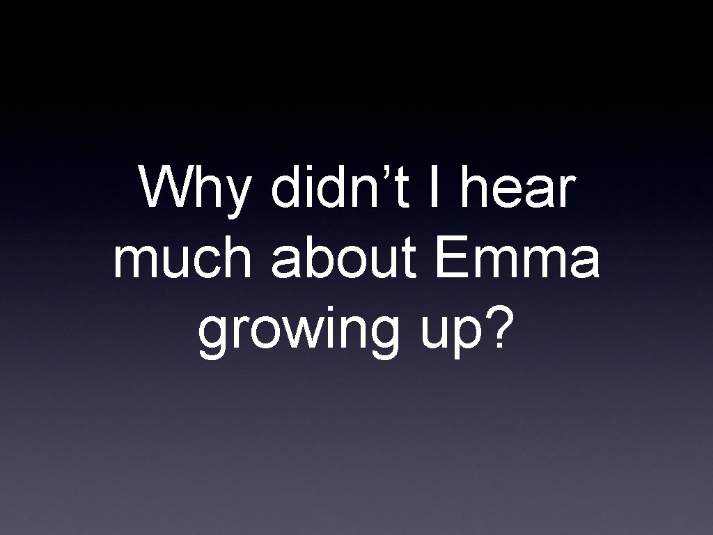 Why didn’t I hear much about Emma growing up? 