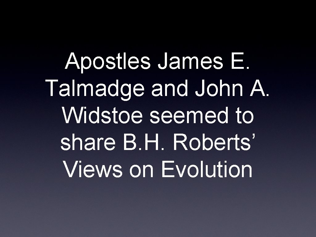 Apostles James E. Talmadge and John A. Widstoe seemed to share B. H. Roberts’