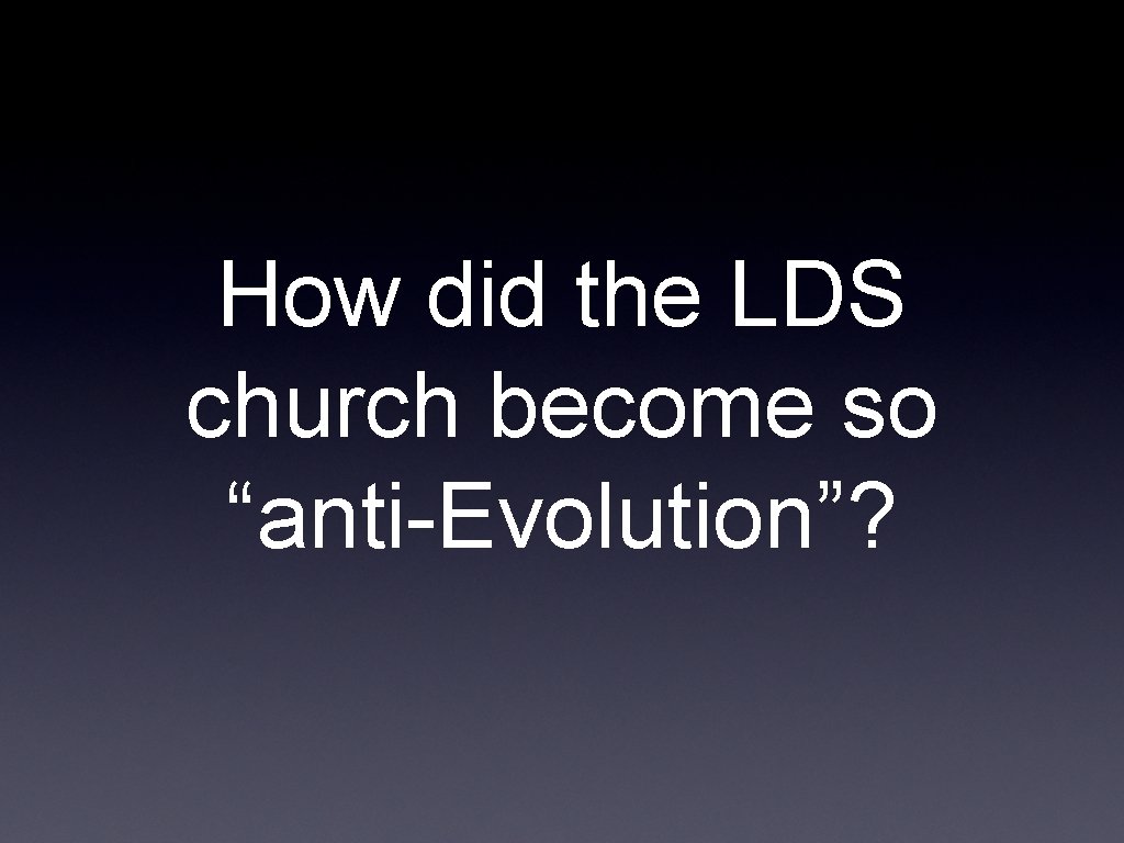 How did the LDS church become so “anti-Evolution”? 