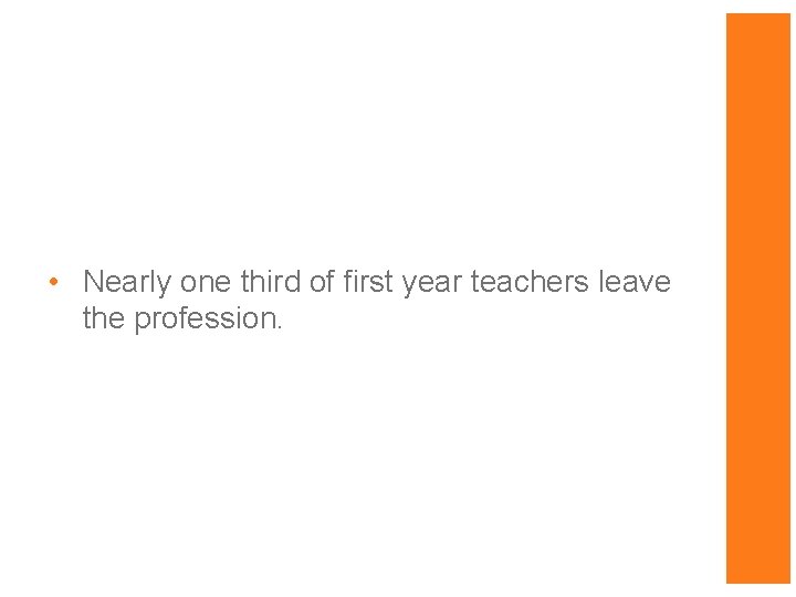  • Nearly one third of first year teachers leave the profession. 