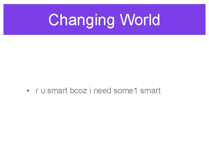 Changing World • r u smart bcoz i need some 1 smart 