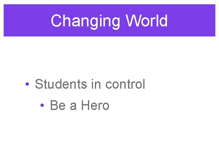 Changing World • Students in control • Be a Hero 