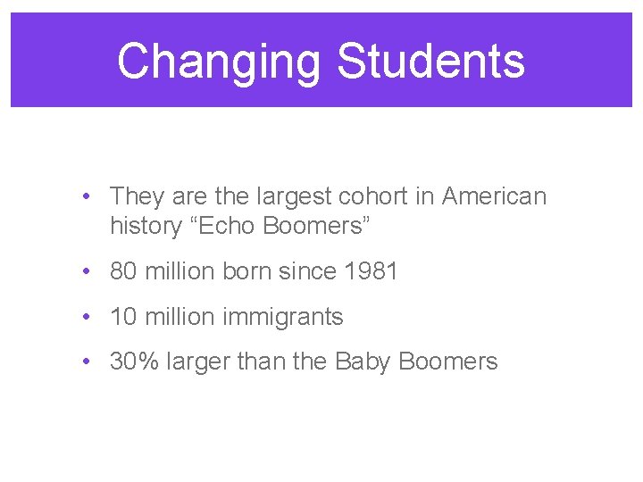Changing Students • They are the largest cohort in American history “Echo Boomers” •