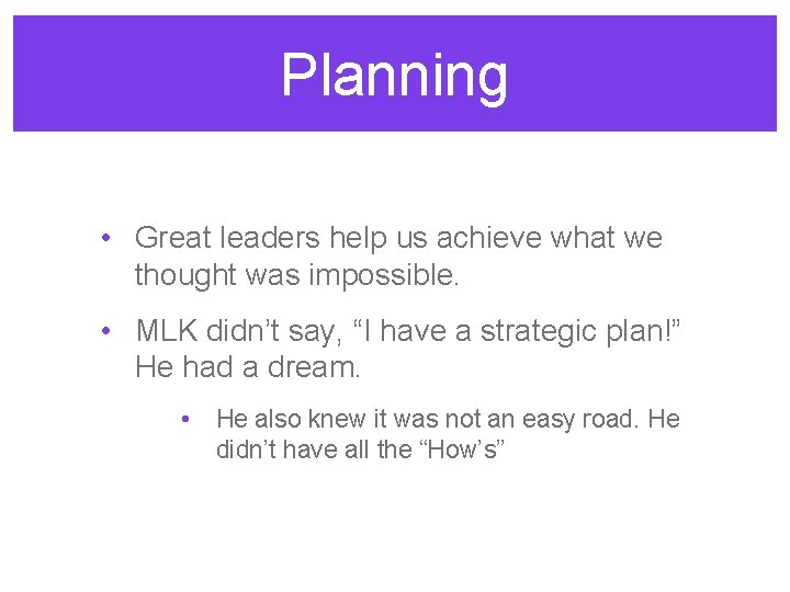 Planning • Great leaders help us achieve what we thought was impossible. • MLK