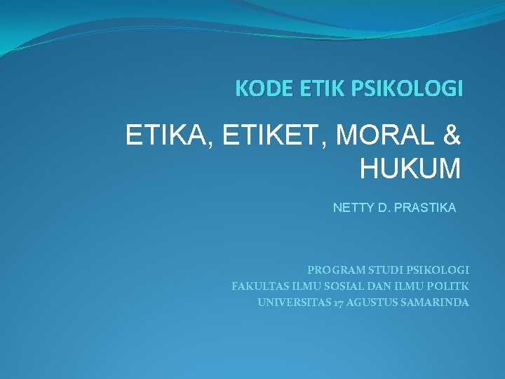 KODE ETIK PSIKOLOGI ETIKA, ETIKET, MORAL & HUKUM NETTY D. PRASTIKA PROGRAM STUDI PSIKOLOGI