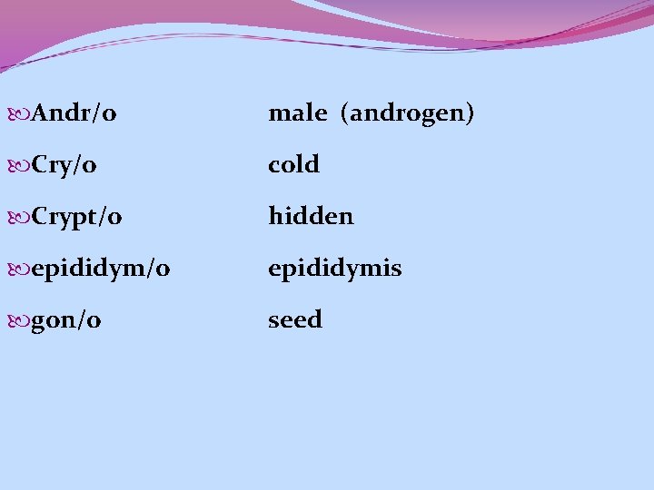  Andr/o male (androgen) Cry/o cold Crypt/o hidden epididym/o epididymis gon/o seed 