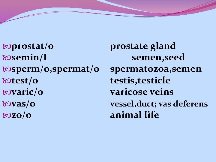  prostat/o semin/I sperm/o, spermat/o test/o varic/o vas/o zo/o prostate gland semen, seed spermatozoa,