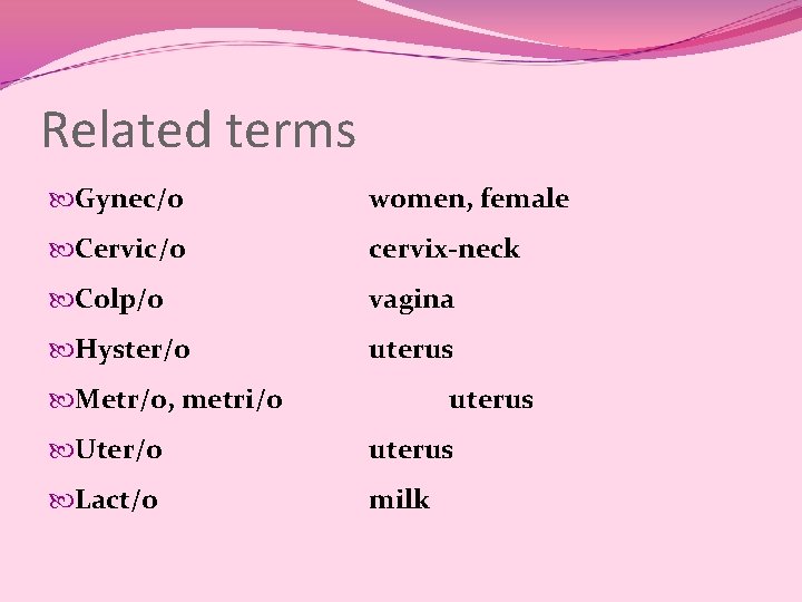 Related terms Gynec/o women, female Cervic/o cervix-neck Colp/o vagina Hyster/o uterus Metr/o, metri/o uterus