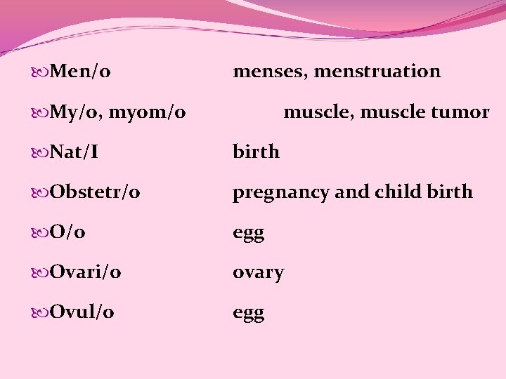  Men/o menses, menstruation My/o, myom/o muscle, muscle tumor Nat/I birth Obstetr/o pregnancy and