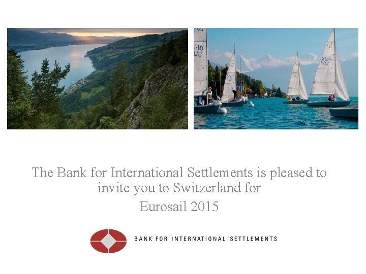 The Bank for International Settlements is pleased to invite you to Switzerland for Eurosail The Bank for International Settlements is pleased to invite you to Switzerland for Eurosail
