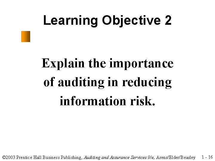 Learning Objective 2 Explain the importance of auditing in reducing information risk. © 2003