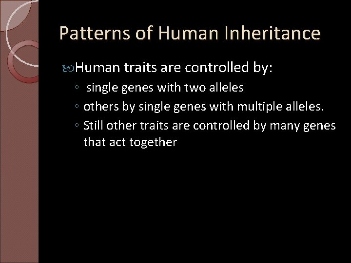 Patterns of Human Inheritance Human traits are controlled by: ◦ single genes with two