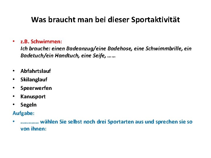 Was braucht man bei dieser Sportaktivität • z. B. Schwimmen: Ich brauche: einen Badeanzug/eine